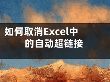 如何取消Excel中的自动超链接