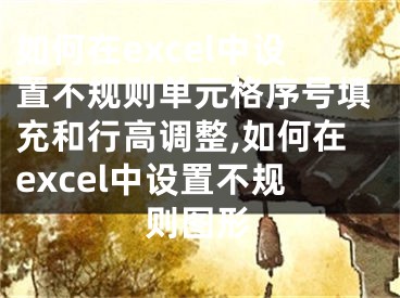 如何在excel中设置不规则单元格序号填充和行高调整,如何在excel中设置不规则图形