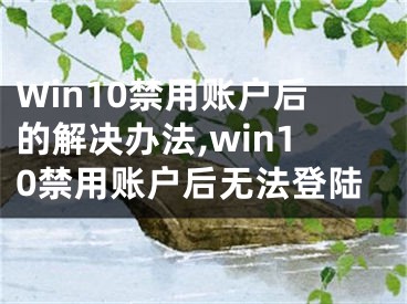 Win10禁用账户后的解决办法,win10禁用账户后无法登陆