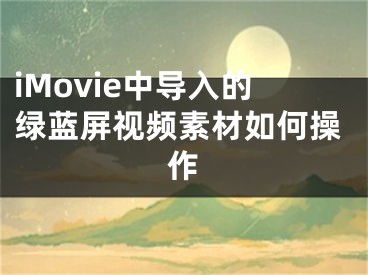 iMovie中导入的绿蓝屏视频素材如何操作