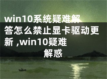 win10系统疑难解答怎么禁止显卡驱动更新 ,win10疑难解惑