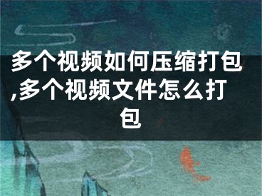 多个视频如何压缩打包,多个视频文件怎么打包