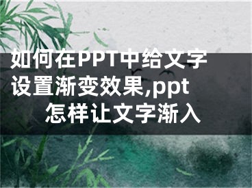 如何在PPT中给文字设置渐变效果,ppt怎样让文字渐入