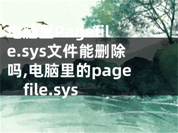 电脑里Pagefile.sys文件能删除吗,电脑里的pagefile.sys