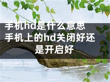 手机hd是什么意思 手机上的hd关闭好还是开启好