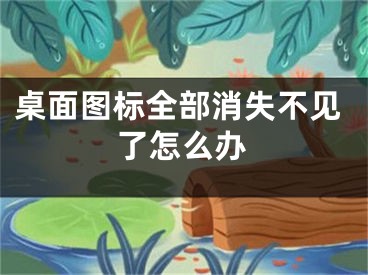桌面图标全部消失不见了怎么办