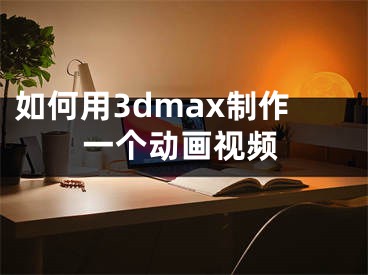 如何用3dmax制作一个动画视频