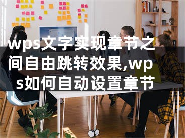 wps文字实现章节之间自由跳转效果,wps如何自动设置章节