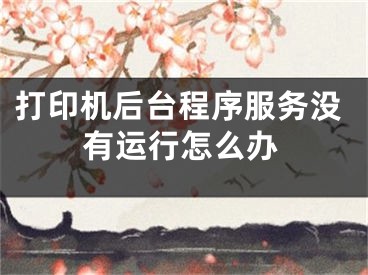 打印机后台程序服务没有运行怎么办