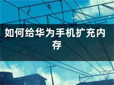 如何给华为手机扩充内存