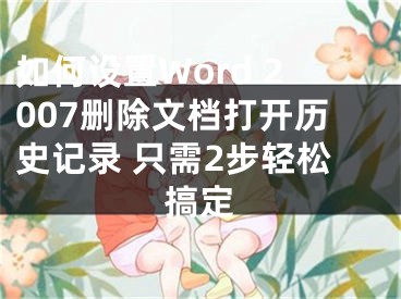 如何设置Word 2007删除文档打开历史记录 只需2步轻松搞定