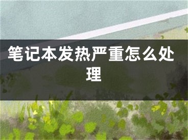 笔记本发热严重怎么处理