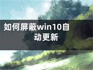 如何屏蔽win10自动更新