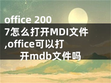 office 2007怎么打开MDI文件,office可以打开mdb文件吗