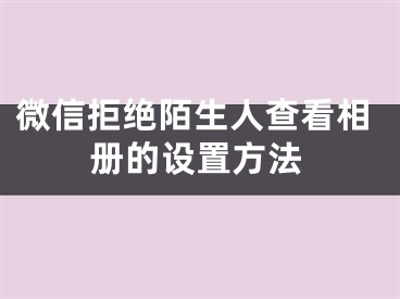 微信拒绝陌生人查看相册的设置方法