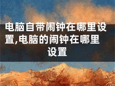 电脑自带闹钟在哪里设置,电脑的闹钟在哪里设置