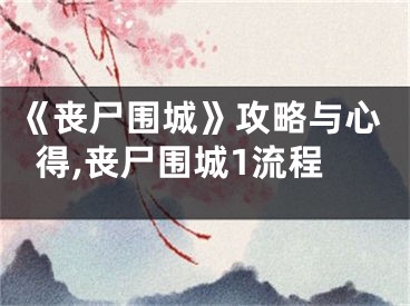 《丧尸围城》攻略与心得,丧尸围城1流程