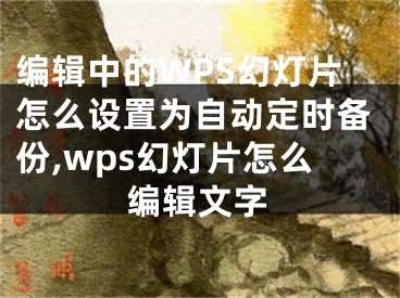 编辑中的WPS幻灯片怎么设置为自动定时备份,wps幻灯片怎么编辑文字