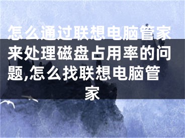 怎么通过联想电脑管家来处理磁盘占用率的问题,怎么找联想电脑管家