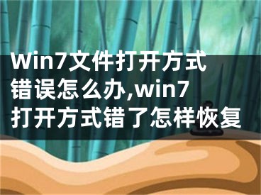 Win7文件打开方式错误怎么办,win7打开方式错了怎样恢复