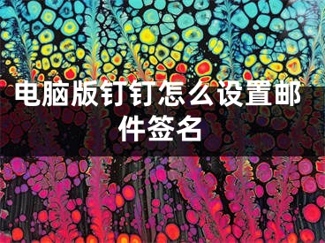 电脑版钉钉怎么设置邮件签名