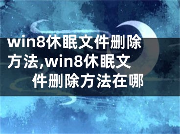 win8休眠文件删除方法,win8休眠文件删除方法在哪
