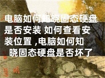 电脑如何知晓固态硬盘是否安装 如何查看安装位置 ,电脑如何知晓固态硬盘是否坏了