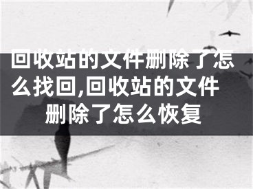 回收站的文件删除了怎么找回,回收站的文件删除了怎么恢复