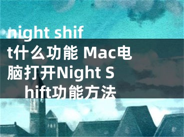 night shift什么功能 Mac电脑打开Night Shift功能方法