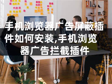 手机浏览器广告屏蔽插件如何安装,手机浏览器广告拦截插件
