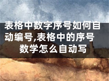 表格中数字序号如何自动编号,表格中的序号数学怎么自动写
