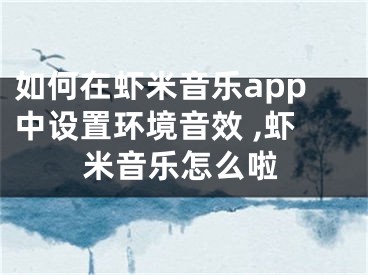 如何在虾米音乐app中设置环境音效 ,虾米音乐怎么啦