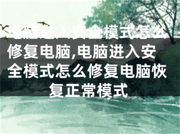 电脑进入安全模式怎么修复电脑,电脑进入安全模式怎么修复电脑恢复正常模式