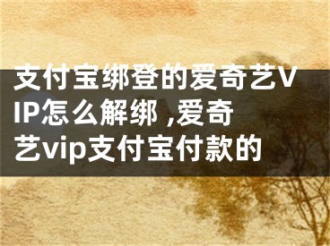 支付宝绑登的爱奇艺VIP怎么解绑 ,爱奇艺vip支付宝付款的
