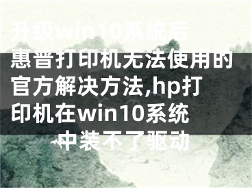 升级win10系统后惠普打印机无法使用的官方解决方法,hp打印机在win10系统中装不了驱动