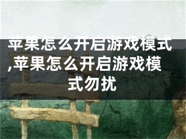 苹果怎么开启游戏模式,苹果怎么开启游戏模式勿扰
