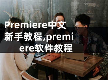 Premiere中文新手教程,premiere软件教程