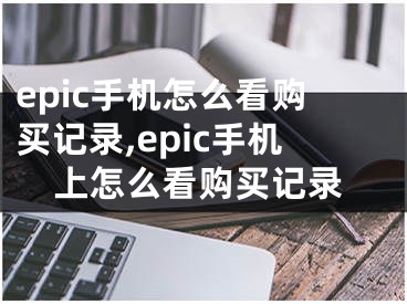 epic手机怎么看购买记录,epic手机上怎么看购买记录