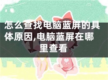 怎么查找电脑蓝屏的具体原因,电脑蓝屏在哪里查看