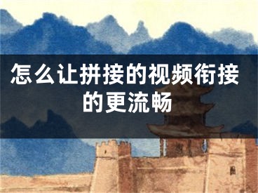 怎么让拼接的视频衔接的更流畅