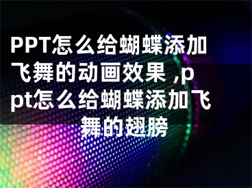 PPT怎么给蝴蝶添加飞舞的动画效果 ,ppt怎么给蝴蝶添加飞舞的翅膀