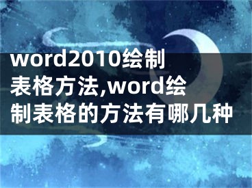 word2010绘制表格方法,word绘制表格的方法有哪几种