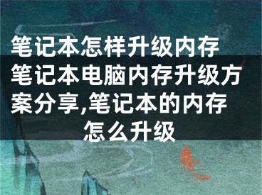 笔记本怎样升级内存 笔记本电脑内存升级方案分享,笔记本的内存怎么升级