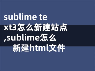 sublime text3怎么新建站点 ,sublime怎么新建html文件