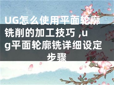 UG怎么使用平面轮廓铣削的加工技巧 ,ug平面轮廓铣详细设定步骤