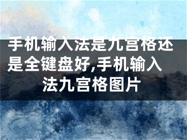 手机输入法是九宫格还是全键盘好,手机输入法九宫格图片