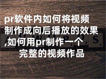 pr软件内如何将视频制作成向后播放的效果,如何用pr制作一个完整的视频作品