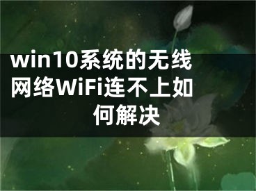 win10系统的无线网络WiFi连不上如何解决