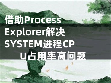 借助Process Explorer解决SYSTEM进程CPU占用率高问题
