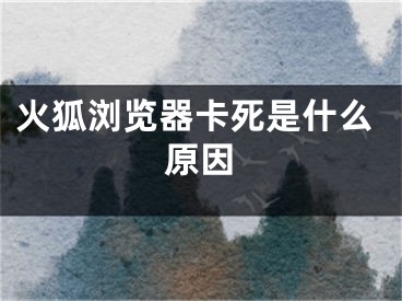 火狐浏览器卡死是什么原因